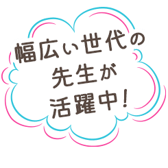 幅広い世代の先生が活躍中